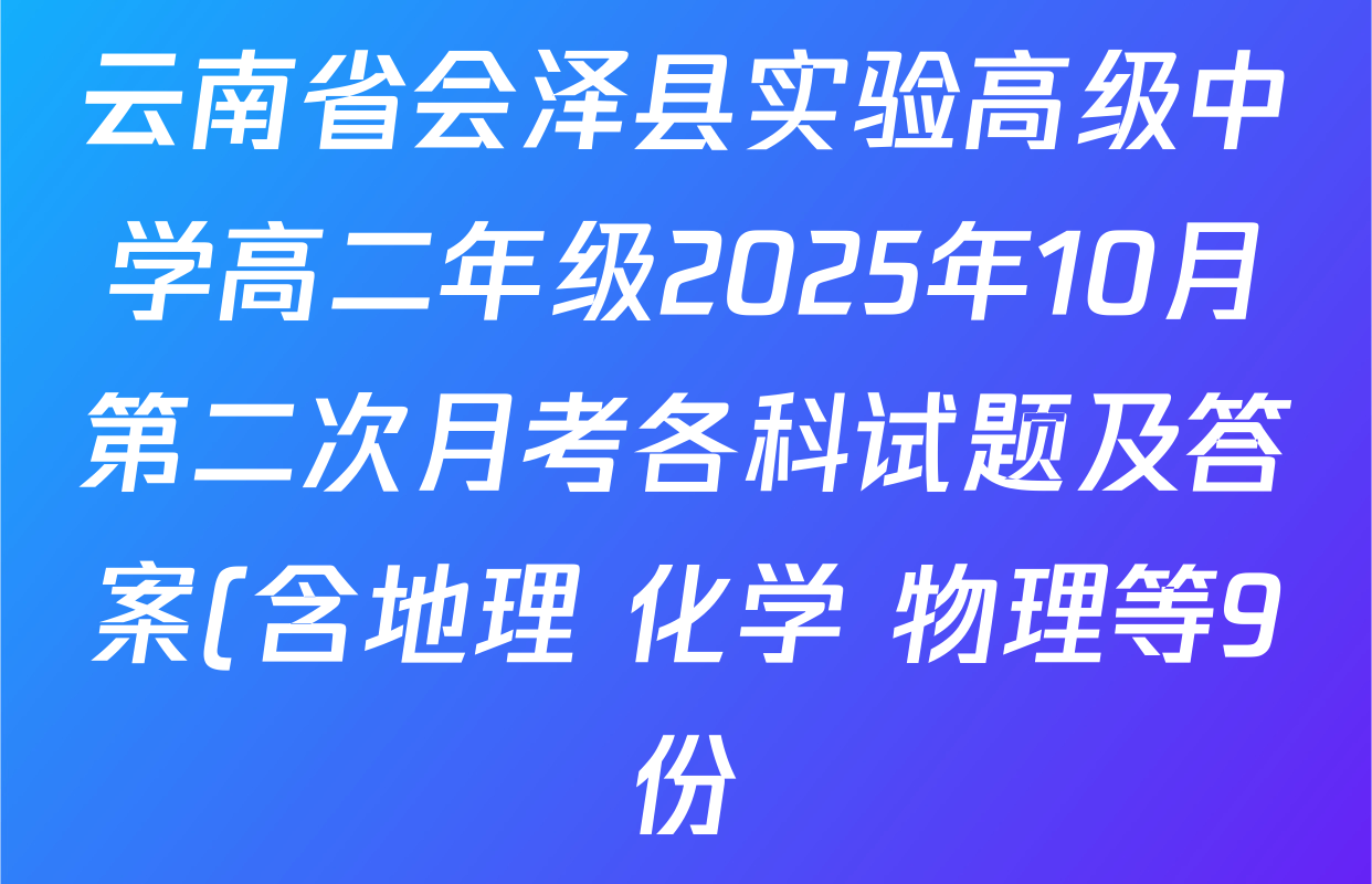 云南省会泽县实验高级中学高二年级2025年10月第二次月考各科试题及答案(含地理 化学 物理等9份) 云南省会泽县实验高级中学高二年级2025年10月第二次月考各科试题及答案(含地理 化学 物理等9份)